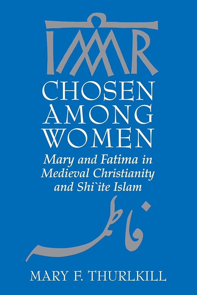 Chosen among Women: Mary and Fatima in Medieval Christianity and Shi’ite Islam